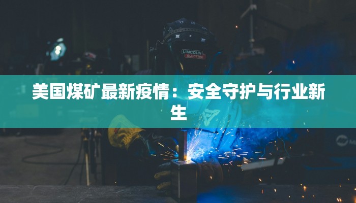 美国煤矿最新疫情：安全守护与行业新生
