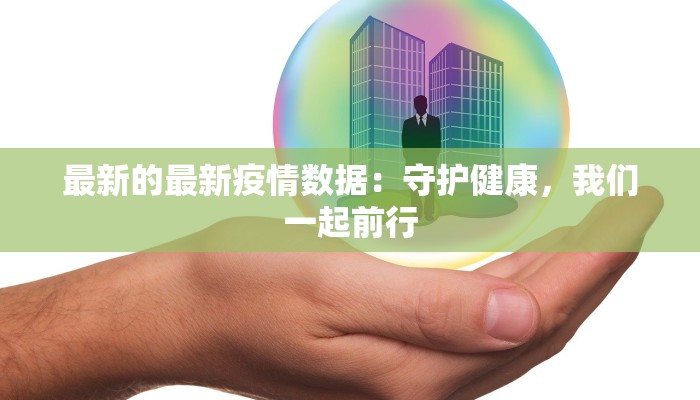 最新的最新疫情数据：守护健康，我们一起前行
