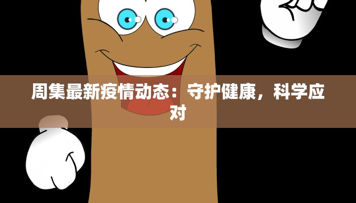 周集最新疫情动态：守护健康，科学应对