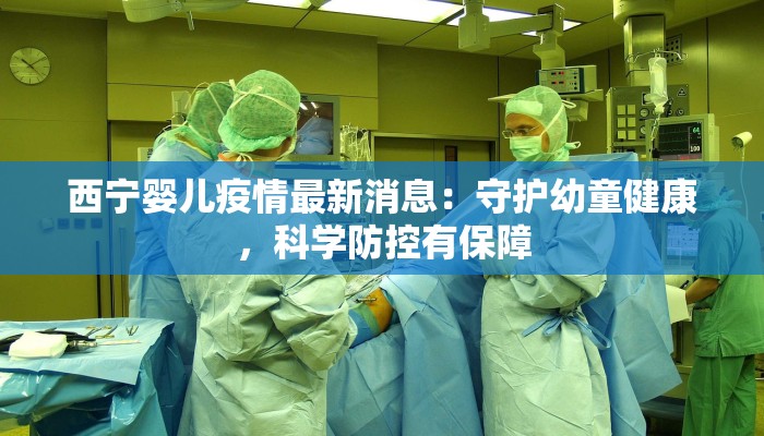 西宁婴儿疫情最新消息：守护幼童健康，科学防控有保障