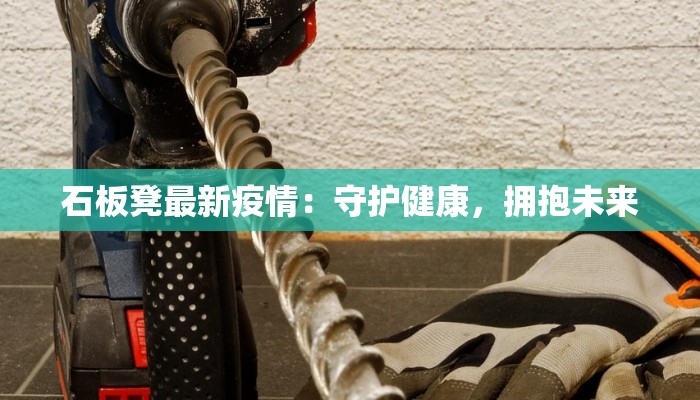 石板凳最新疫情：守护健康，拥抱未来