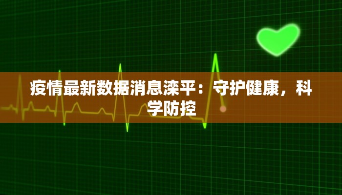 疫情最新数据消息滦平：守护健康，科学防控