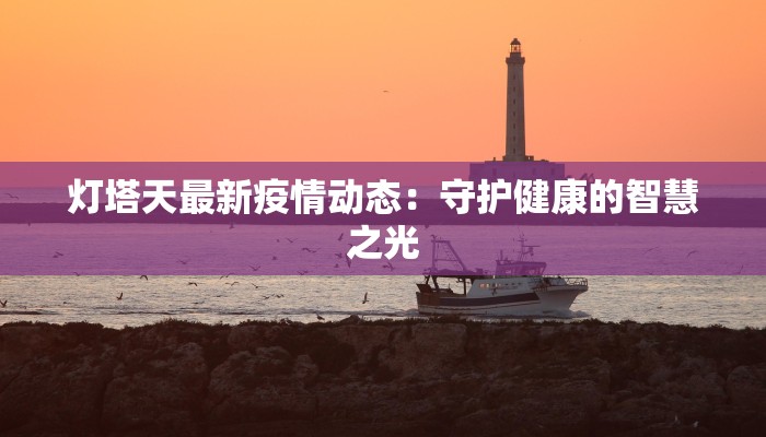 灯塔天最新疫情动态：守护健康的智慧之光