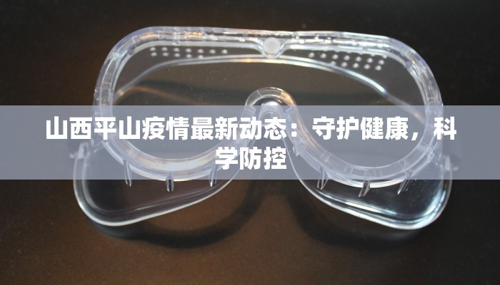 山西平山疫情最新动态：守护健康，科学防控