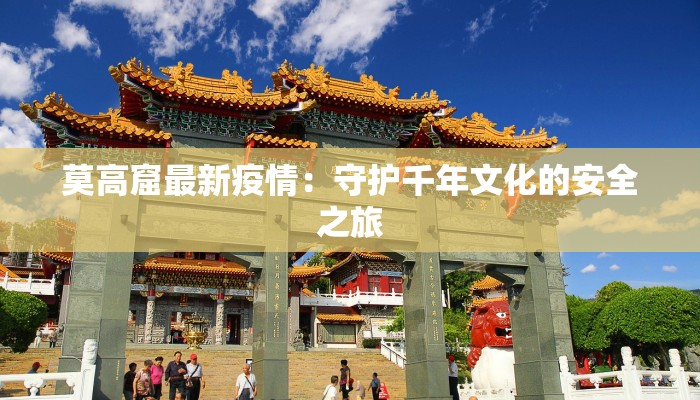 莫高窟最新疫情：守护千年文化的安全之旅