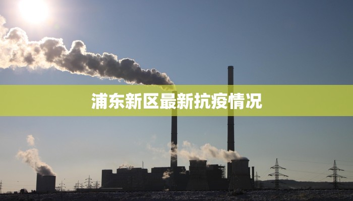 浦东新区最新抗疫情况