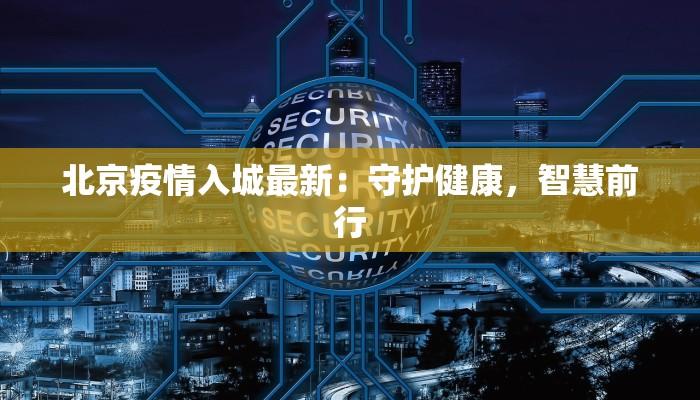 北京疫情入城最新：守护健康，智慧前行