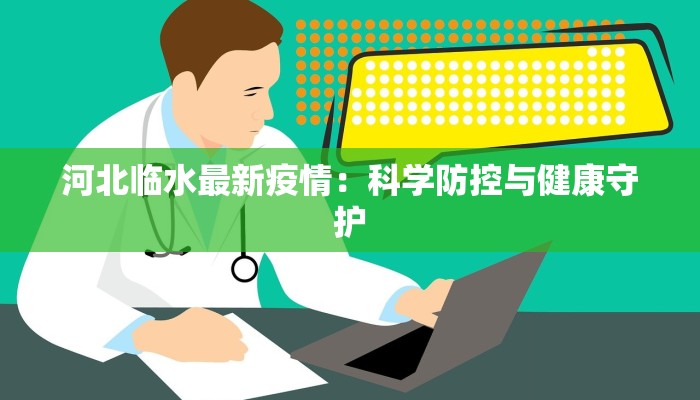 河北临水最新疫情：科学防控与健康守护