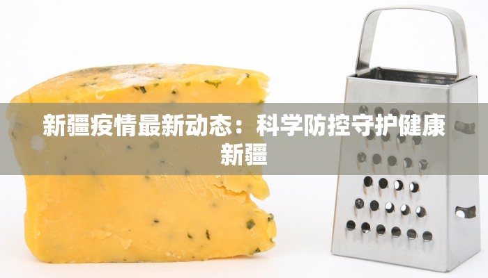 新疆疫情最新动态：科学防控守护健康新疆