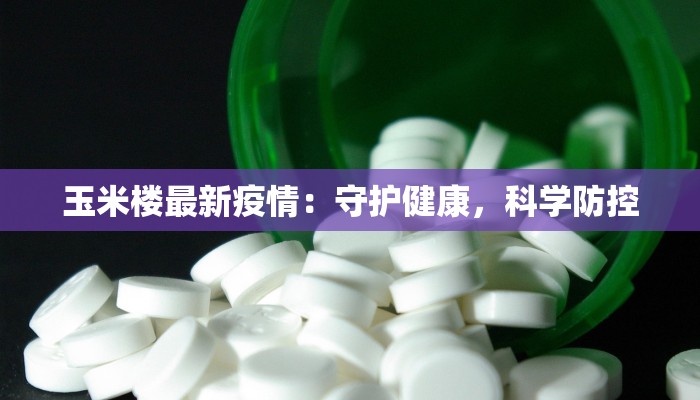 玉米楼最新疫情：守护健康，科学防控