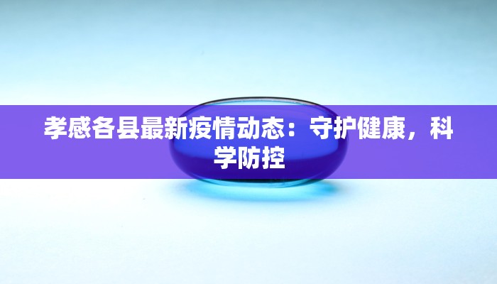 孝感各县最新疫情动态：守护健康，科学防控