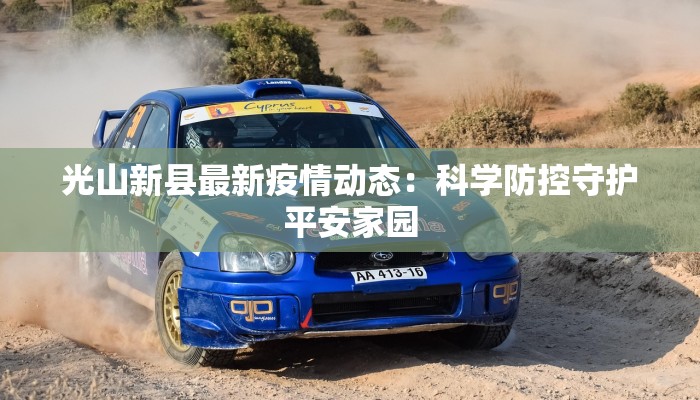 光山新县最新疫情动态：科学防控守护平安家园