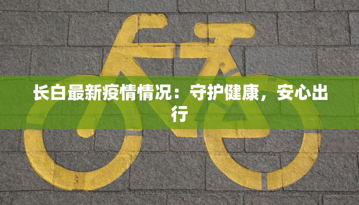 长白最新疫情情况：守护健康，安心出行