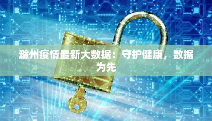 滁州疫情最新大数据：守护健康，数据为先