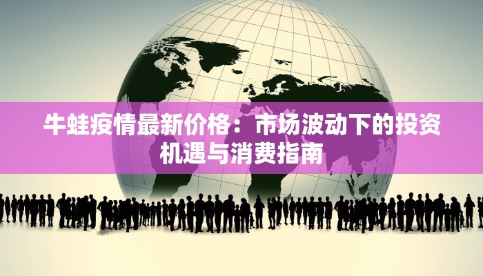 牛蛙疫情最新价格：市场波动下的投资机遇与消费指南