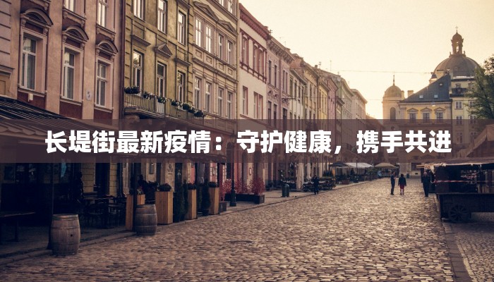 长堤街最新疫情：守护健康，携手共进