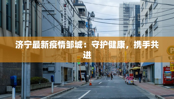 济宁最新疫情邹城：守护健康，携手共进