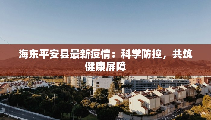 海东平安县最新疫情：科学防控，共筑健康屏障