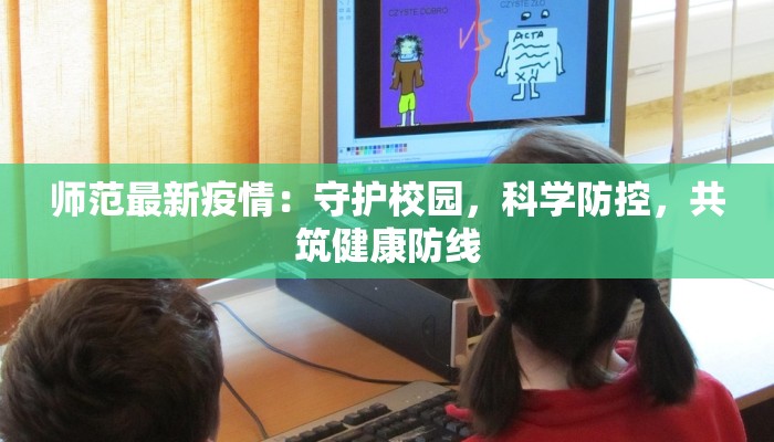 师范最新疫情：守护校园，科学防控，共筑健康防线