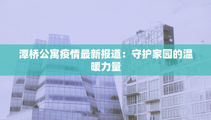 潭桥公寓疫情最新报道：守护家园的温暖力量