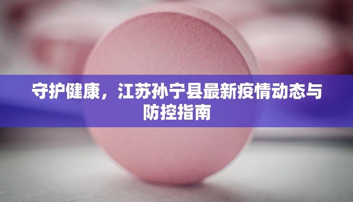 守护健康，江苏孙宁县最新疫情动态与防控指南