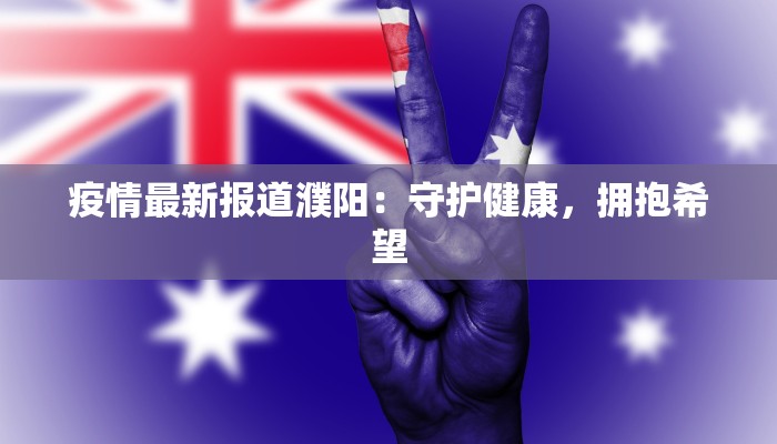 疫情最新报道濮阳：守护健康，拥抱希望