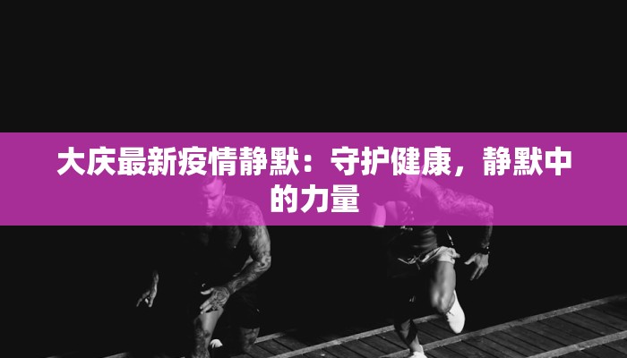 大庆最新疫情静默：守护健康，静默中的力量