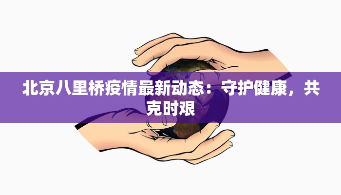 北京八里桥疫情最新动态：守护健康，共克时艰