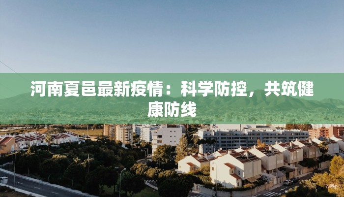 河南夏邑最新疫情：科学防控，共筑健康防线
