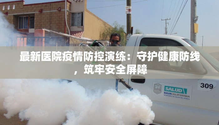 最新医院疫情防控演练：守护健康防线，筑牢安全屏障