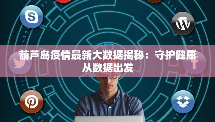 葫芦岛疫情最新大数据揭秘：守护健康从数据出发