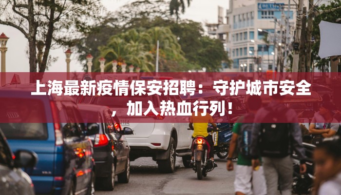 上海最新疫情保安招聘：守护城市安全，加入热血行列！