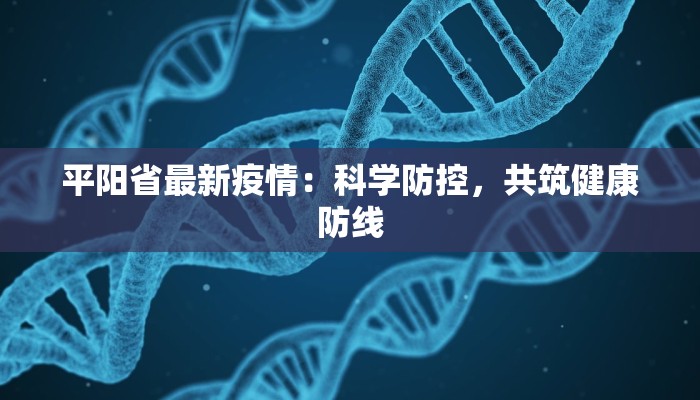 平阳省最新疫情：科学防控，共筑健康防线