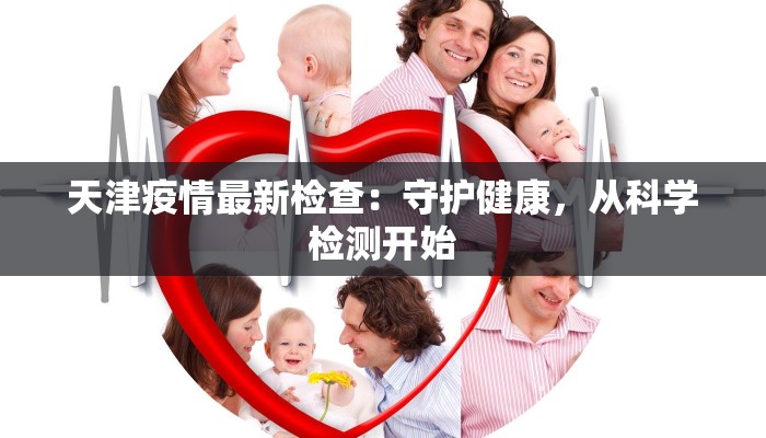 天津疫情最新检查：守护健康，从科学检测开始