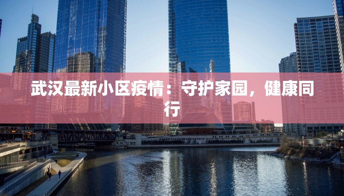 武汉最新小区疫情：守护家园，健康同行