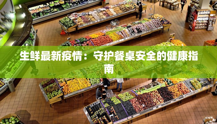 生鲜最新疫情：守护餐桌安全的健康指南