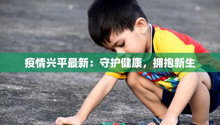 疫情兴平最新：守护健康，拥抱新生