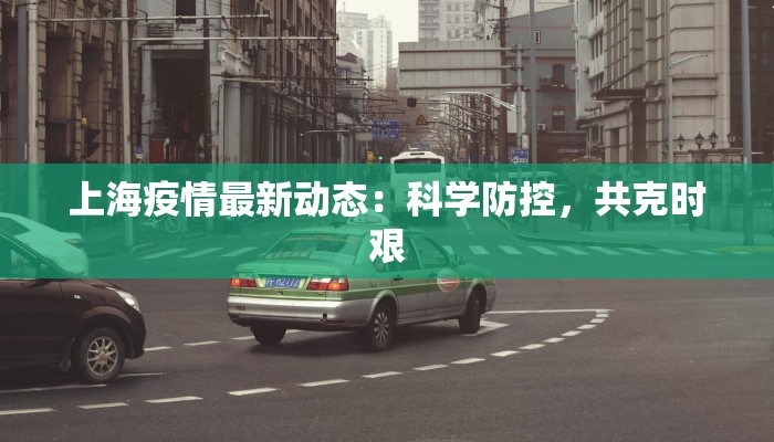 上海疫情最新动态：科学防控，共克时艰