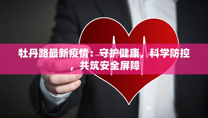 牡丹路最新疫情：守护健康，科学防控，共筑安全屏障