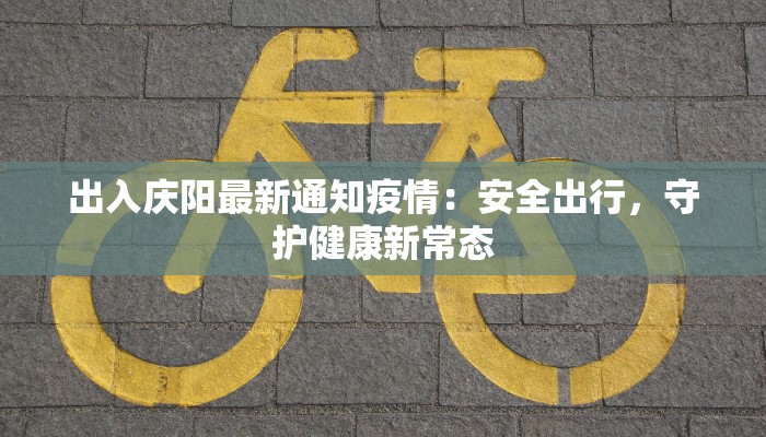 出入庆阳最新通知疫情：安全出行，守护健康新常态