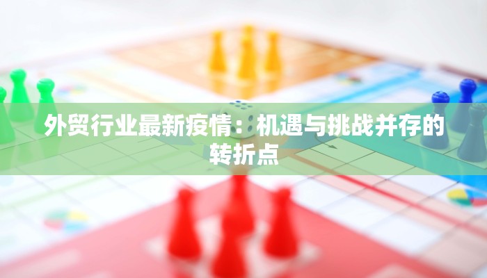 外贸行业最新疫情：机遇与挑战并存的转折点