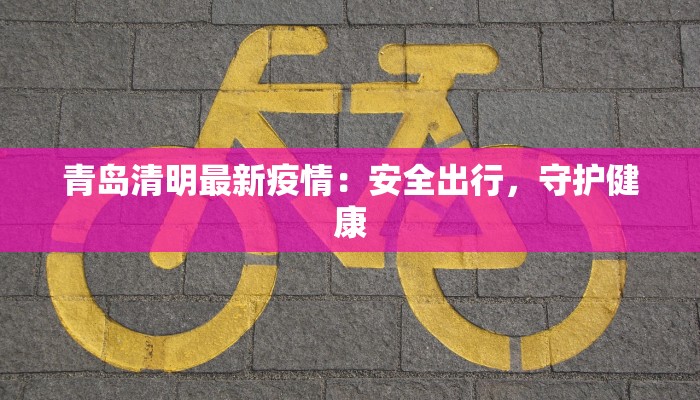 青岛清明最新疫情：安全出行，守护健康