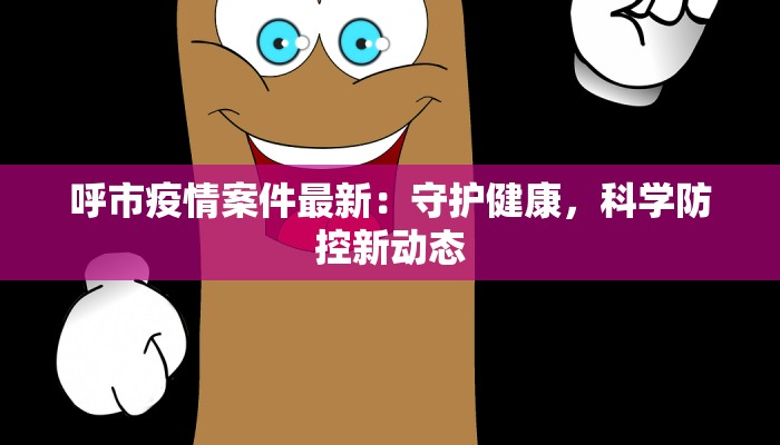 呼市疫情案件最新：守护健康，科学防控新动态