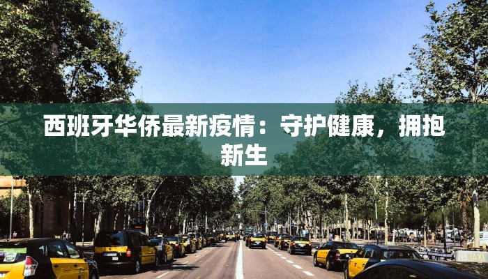 西班牙华侨最新疫情:守护健康,拥抱新生 西班牙华侨最新疫情:守护健康,拥抱新生