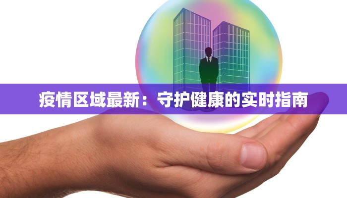 疫情区域最新：守护健康的实时指南