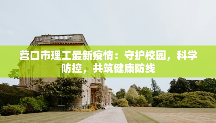 营口市理工最新疫情：守护校园，科学防控，共筑健康防线