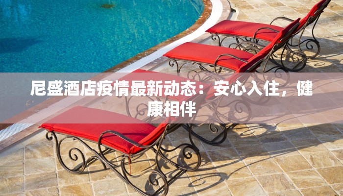 尼盛酒店疫情最新动态:安心入住,健康相伴 尼盛酒店疫情最新动态:安心入住,健康相伴