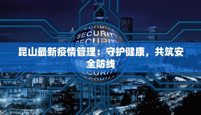 昆山最新疫情管理:守护健康,共筑安全防线 昆山最新疫情管理:守护健康,共筑安全防线