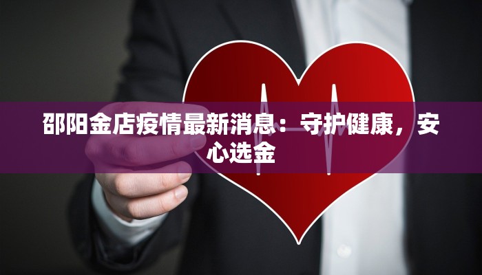 邵阳金店疫情最新消息：守护健康，安心选金