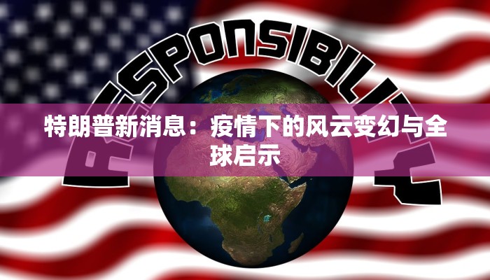 特朗普新消息：疫情下的风云变幻与全球启示